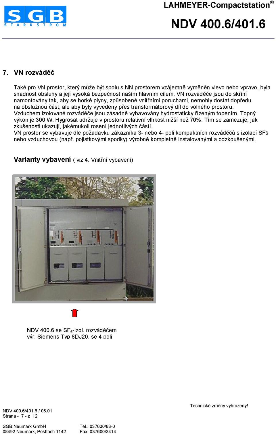 prostoru. Vzduchem izolované rozvádhge jsou zásadnh vybavovány hydrostaticky Lízeným topením. Topný výkon je 300 W. Hygrosat udreuje v prostoru relativní vlhkost nieší nee 70%.