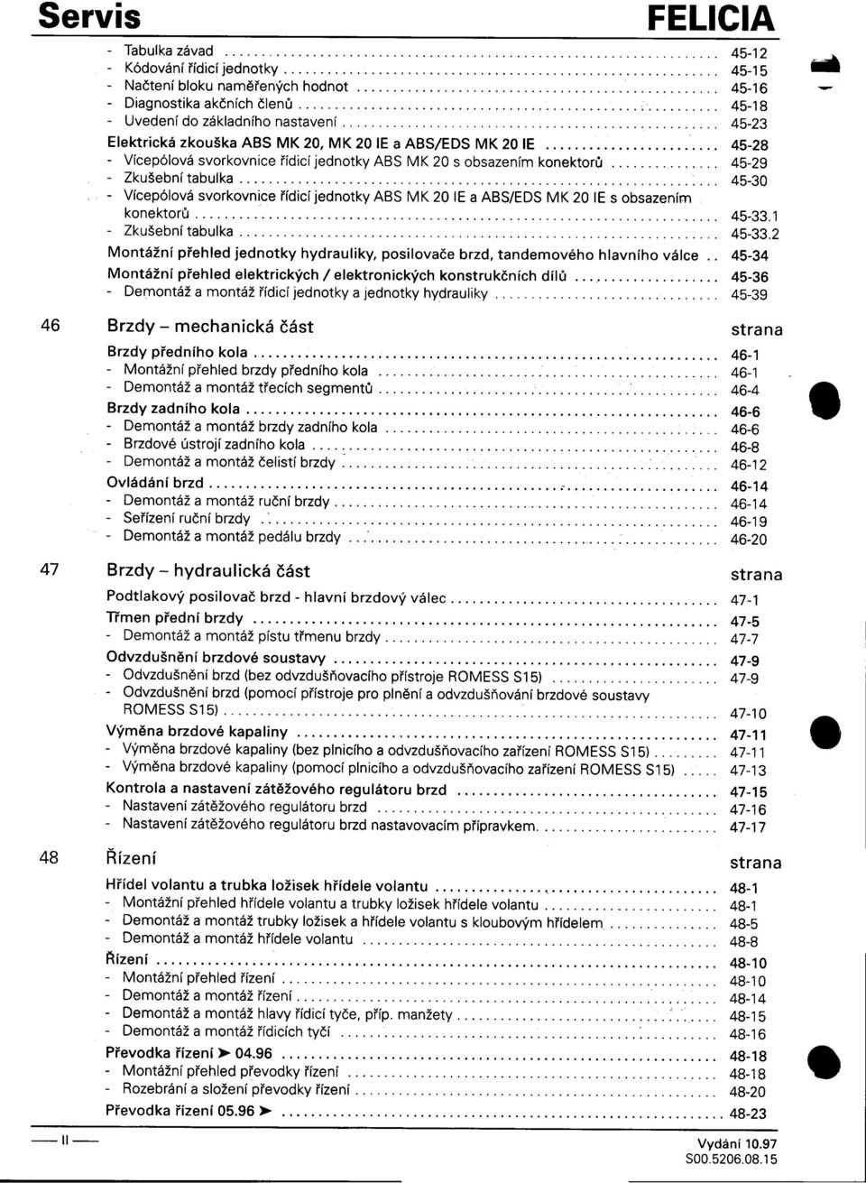 jednotky ABS MK 20 E a ABS/EDS MK 20 E s obsazením konektoru 45-331 -Zkušebnítabulka ",, 45-332 Montážní pøehled jednotky hydrauliky, posilovaèe brzd, tandemového hlavního válce 45-34 Montážní
