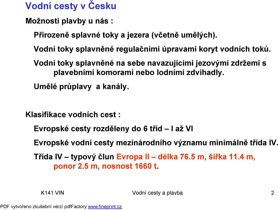 Vodní toky splavněné na sebe navazujícími jezovými zdržemi s plavebními komorami nebo lodními zdvihadly. Umělé průplavy a kanály.