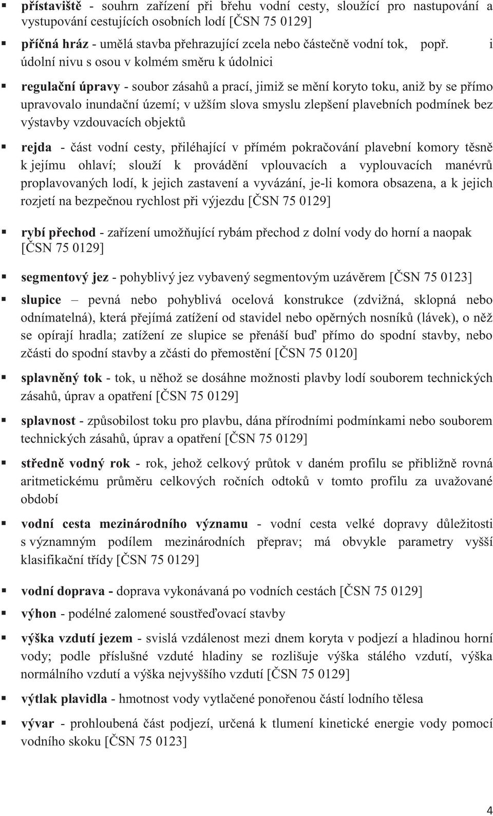 údolní nivu s osou v kolmém směru k údolnici regulační úpravy - soubor zásahů a prací, jimiž se mění koryto toku, aniž by se přímo upravovalo inundační území; v užším slova smyslu zlepšení plavebních