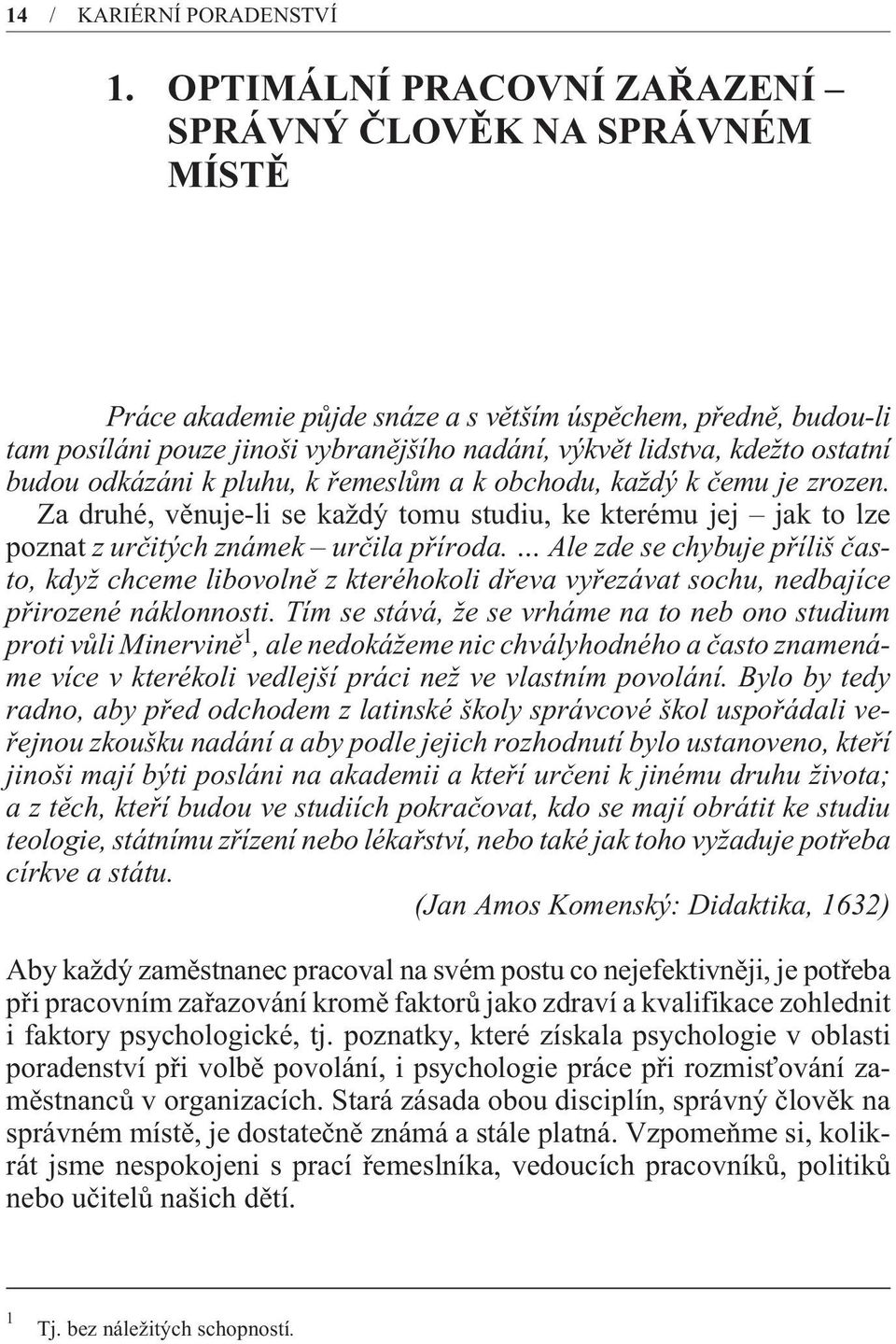 ostatní budou odkázáni k pluhu, k øemeslùm a k obchodu, každý k èemu je zrozen. Za druhé, vìnuje-li se každý tomu studiu, ke kterému jej jak to lze poznat z urèitých známek urèila pøíroda.