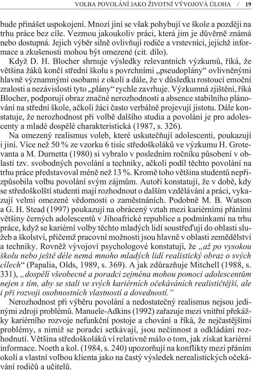 Blocher shrnuje výsledky relevantních výzkumù, øíká, že vìtšina žákù konèí støední školu s povrchními pseudoplány ovlivnìnými hlavnì významnými osobami z okolí a dále, že v dùsledku rostoucí emoèní