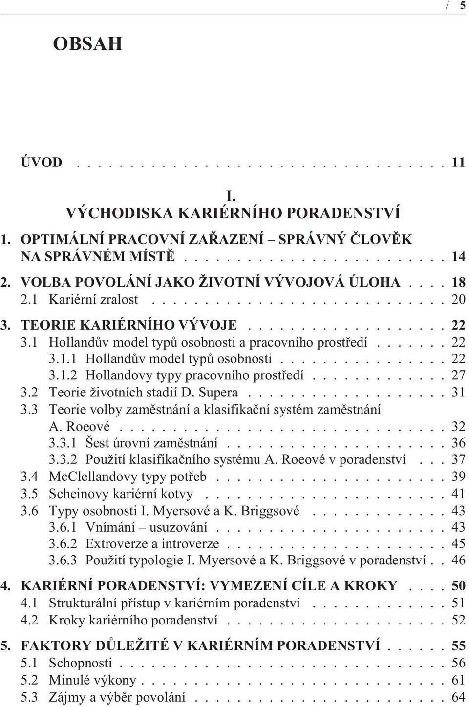 ............ 27 3.2 Teorie životních stadií D. Supera................... 31 3.3 Teorie volby zamìstnání a klasifikaèní systém zamìstnání A. Roeové............................... 32 3.3.1 Šest úrovní zamìstnání.