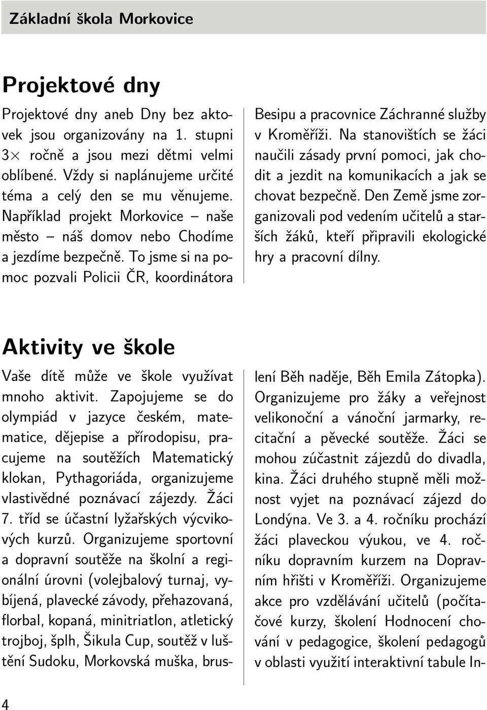 To jsme si na pomoc pozvali Policii ČR, koordinátora Besipu a pracovnice Záchranné služby v Kroměříži.