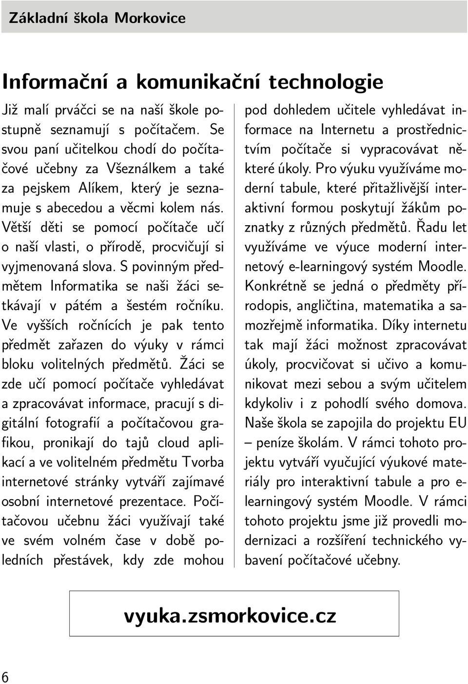 Větší děti se pomocí počítače učí o naší vlasti, o přírodě, procvičují si vyjmenovaná slova. S povinným předmětem Informatika se naši žáci setkávají v pátém a šestém ročníku.