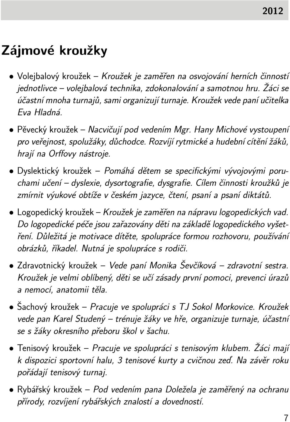 Rozvíjí rytmické a hudební cítění žáků, hrají na Orffovy nástroje. Dyslektický kroužek Pomáhá dětem se specifickými vývojovými poruchami učení dyslexie, dysortografie, dysgrafie.