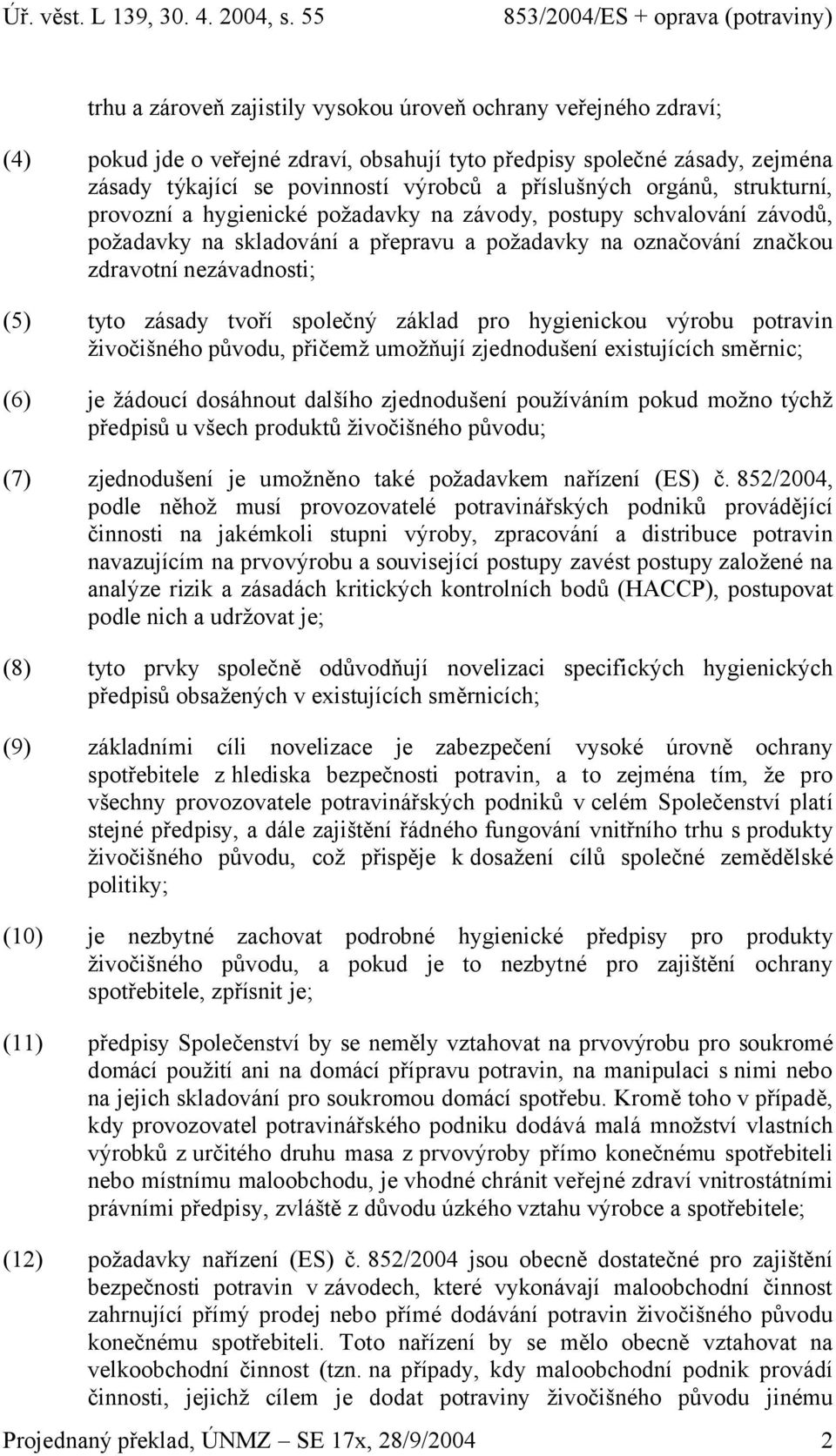 hygienickou výrobu potrvin živočišného původu, přičemž umožňují zjednodušení existujících směrnic; (6) je žádoucí dosáhnout dlšího zjednodušení používáním pokud možno týchž předpisů u všech produktů