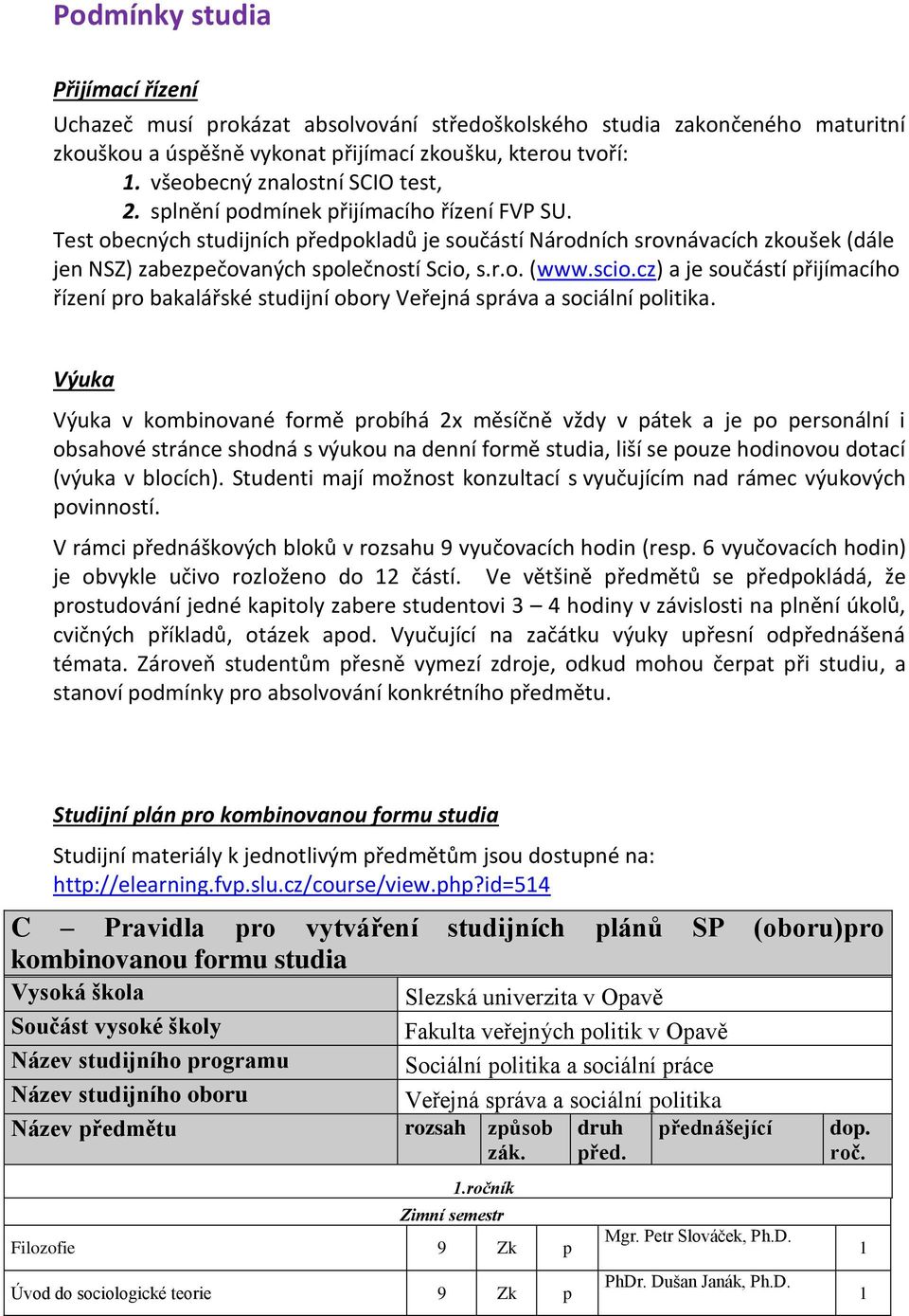 Test obecných studijních předpokladů je součástí Národních srovnávacích zkoušek (dále jen NSZ) zabezpečovaných společností Scio, s.r.o. (www.scio.