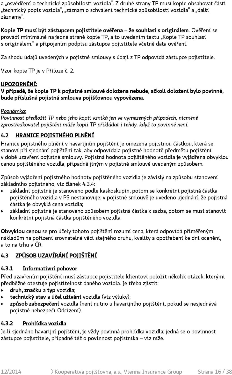 a připojením podpisu zástupce pojistitele včetně data ověření. Za shodu údajů uvedených v pojistné smlouvy s údaji z TP odpovídá zástupce pojistitele. Vzor kopie TP je v Příloze č. 2.