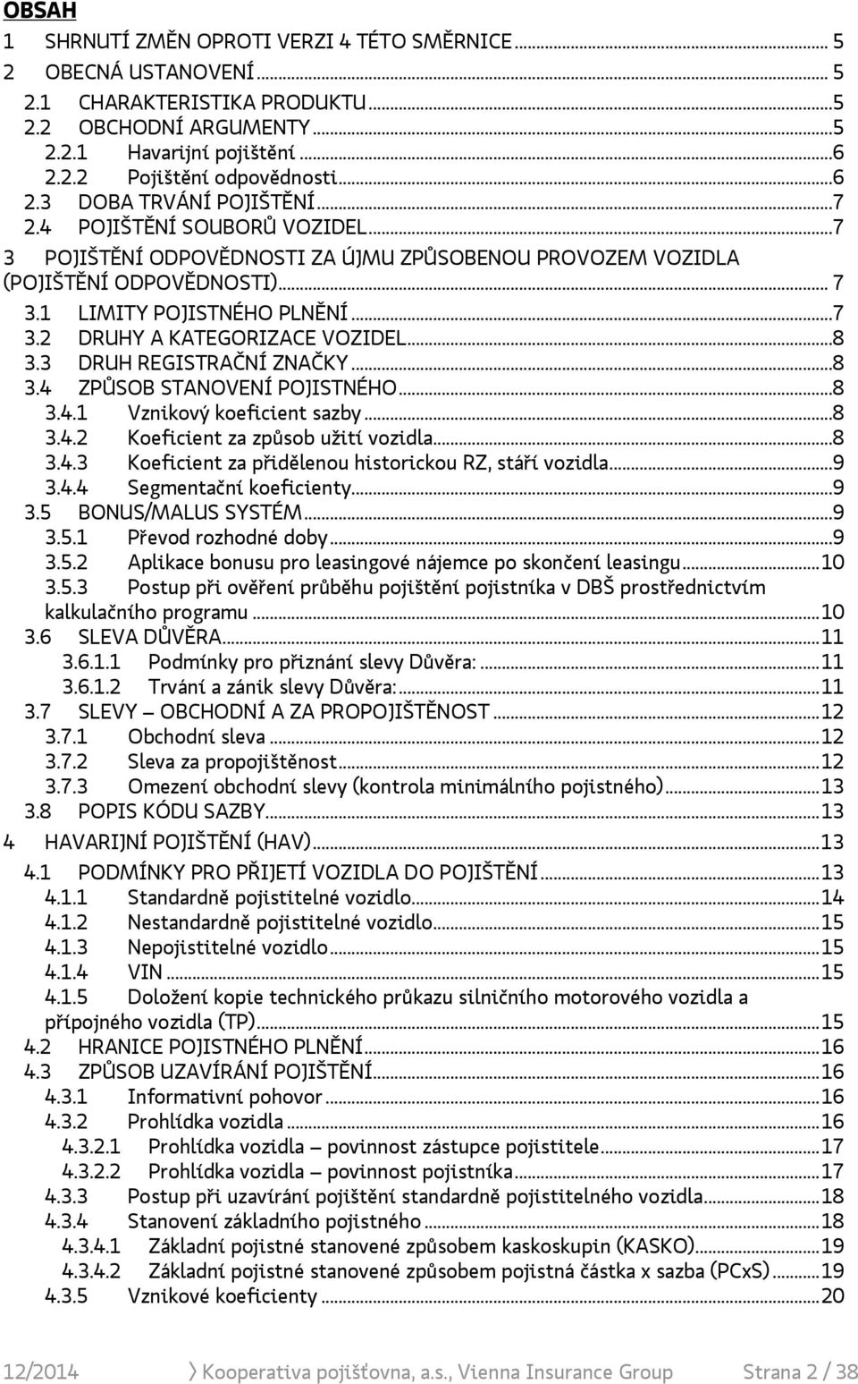 ..8 3.3 DRUH REGISTRAČNÍ ZNAČKY...8 3.4 ZPŮSOB STANOVENÍ POJISTNÉHO...8 3.4.1 Vznikový koeficient sazby...8 3.4.2 Koeficient za způsob užití vozidla...8 3.4.3 Koeficient za přidělenou historickou RZ, stáří vozidla.