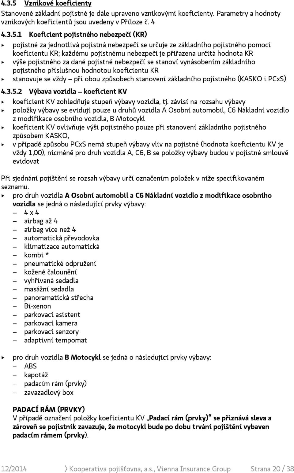 1 Koeficient pojistného nebezpečí (KR) pojistné za jednotlivá pojistná nebezpečí se určuje ze základního pojistného pomocí koeficientu KR; každému pojistnému nebezpečí je přiřazena určitá hodnota KR