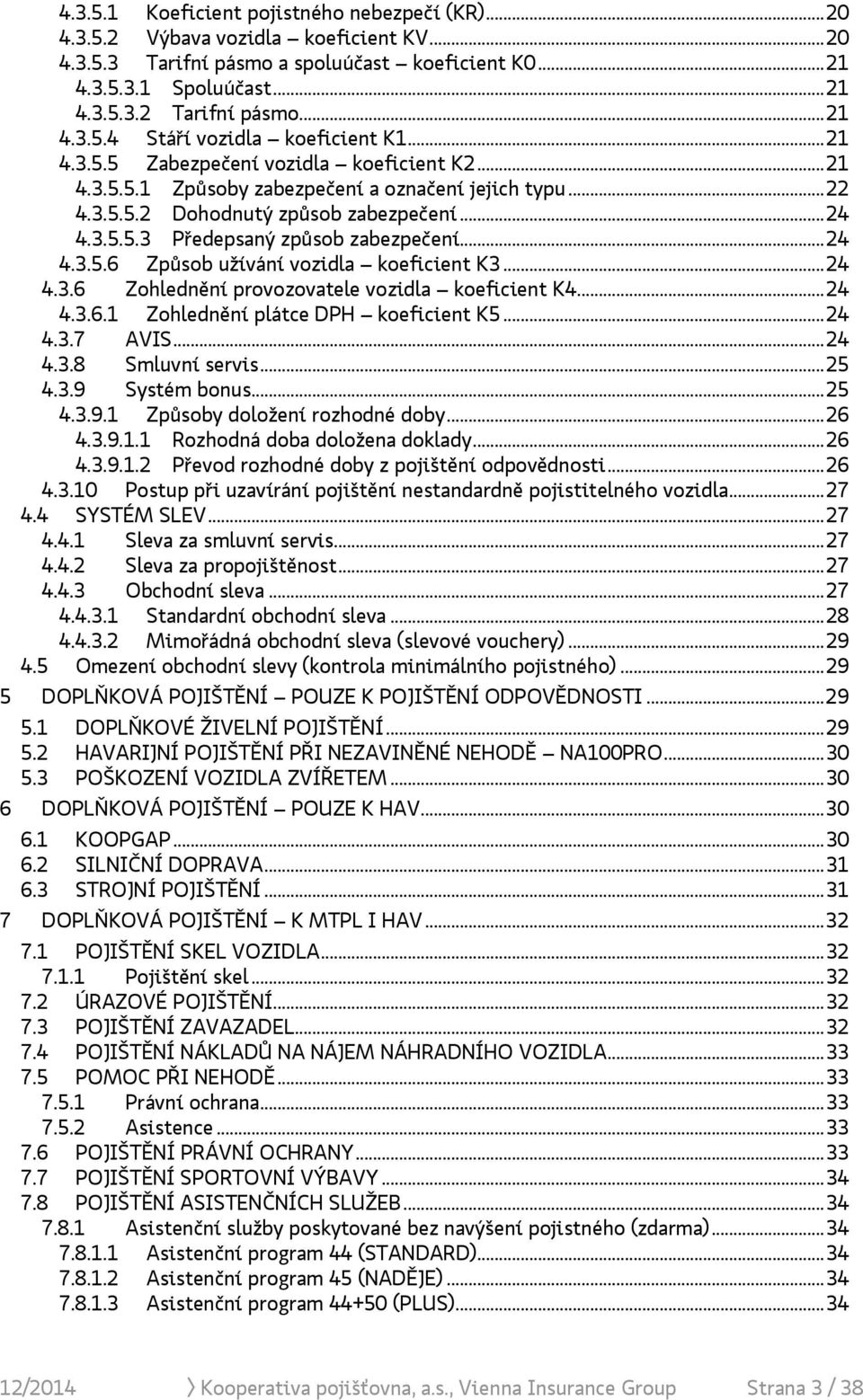 3.5.5.3 Předepsaný způsob zabezpečení... 24 4.3.5.6 Způsob užívání vozidla koeficient K3... 24 4.3.6 Zohlednění provozovatele vozidla koeficient K4... 24 4.3.6.1 Zohlednění plátce DPH koeficient K5.