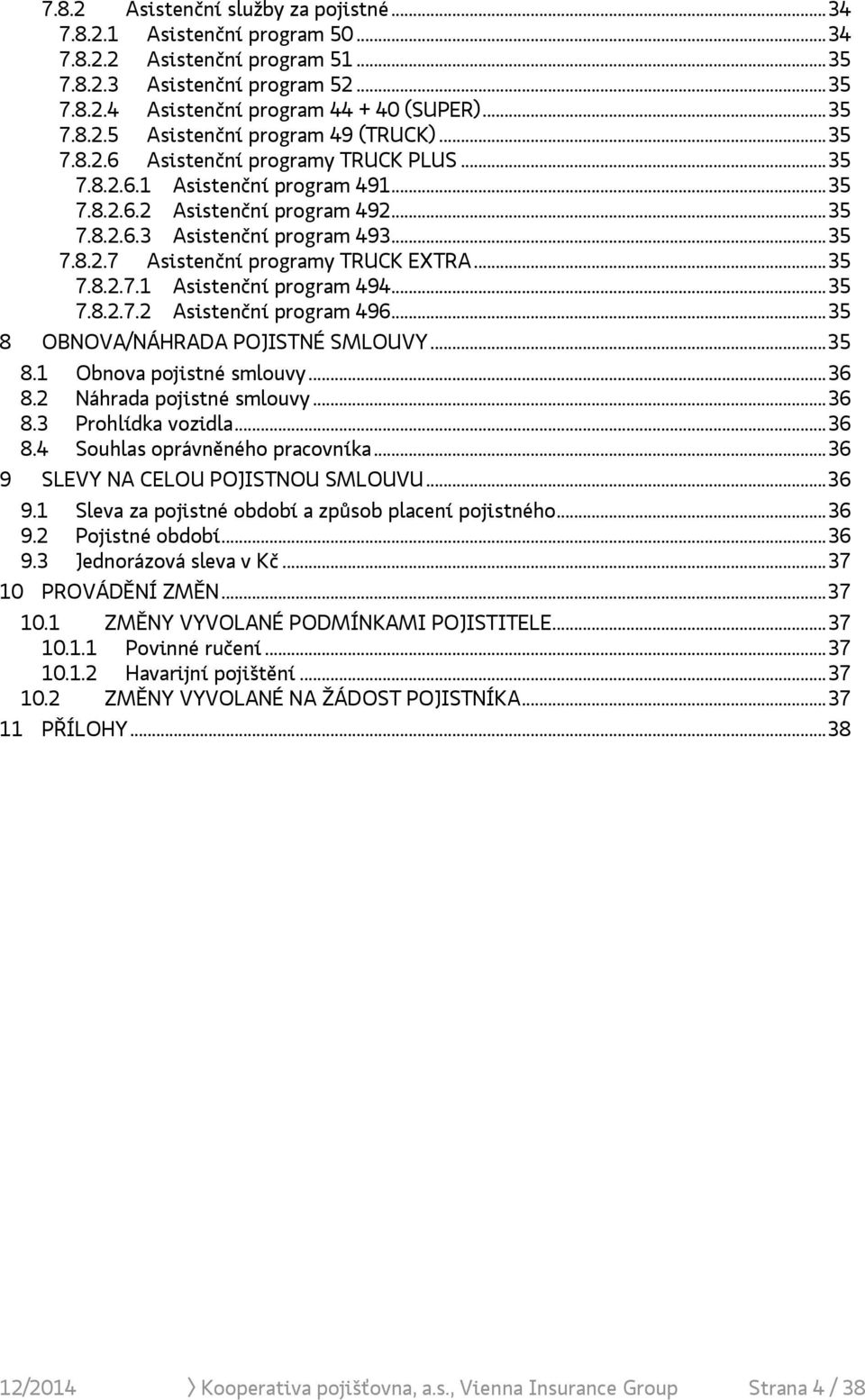 .. 35 7.8.2.7.1 Asistenční program 494... 35 7.8.2.7.2 Asistenční program 496... 35 8 OBNOVA/NÁHRADA POJISTNÉ SMLOUVY... 35 8.1 Obnova pojistné smlouvy... 36 8.2 Náhrada pojistné smlouvy... 36 8.3 Prohlídka vozidla.