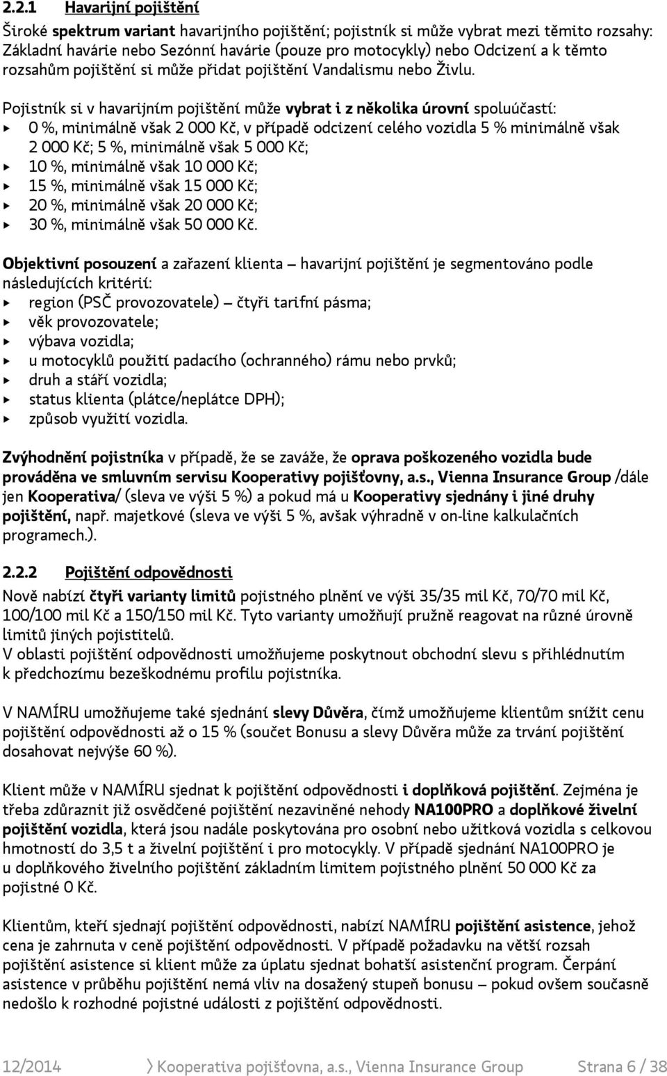 Pojistník si v havarijním pojištění může vybrat i z několika úrovní spoluúčastí: + 0 %, minimálně však 2 000 Kč, v případě odcizení celého vozidla 5 % minimálně však 2 000 Kč; 5 %, minimálně však 5