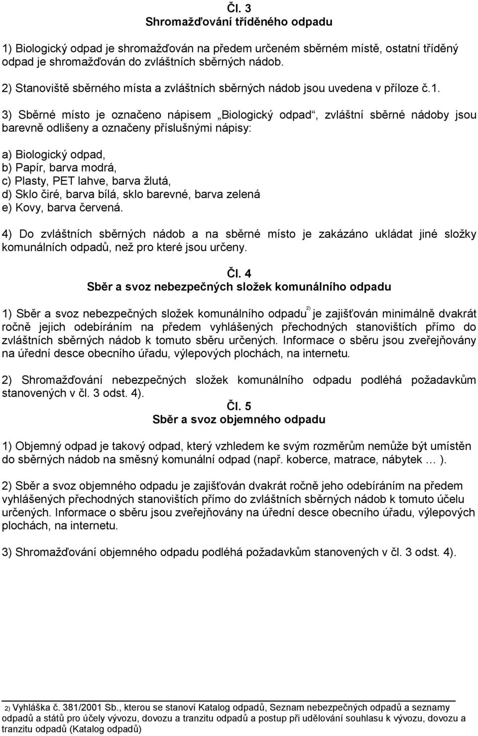 3) Sběrné místo je označeno nápisem Biologický odpad, zvláštní sběrné nádoby jsou barevně odlišeny a označeny příslušnými nápisy: a) Biologický odpad, b) Papír, barva modrá, c) Plasty, PET lahve,