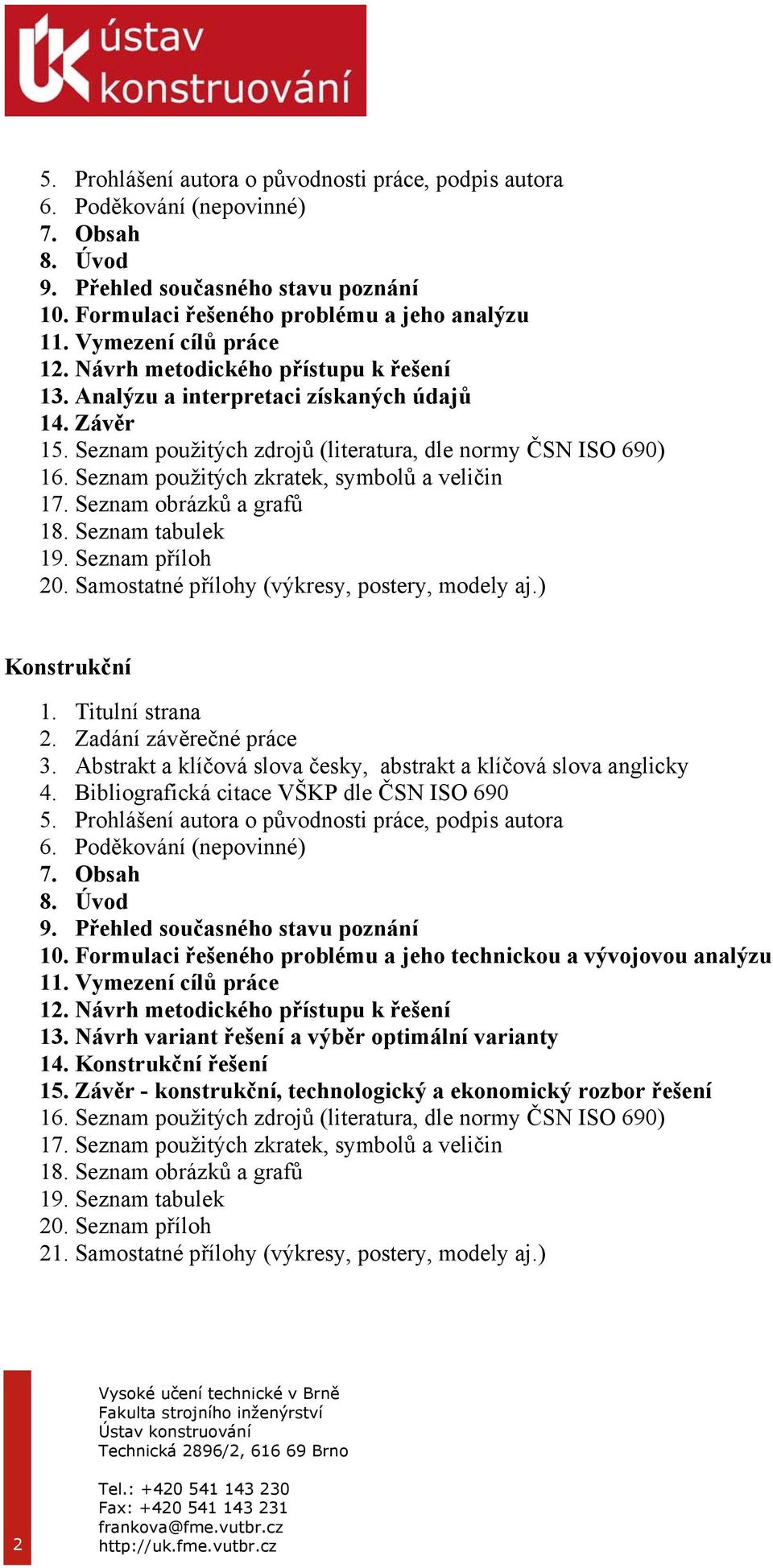 Samostatné přílohy (výkresy, postery, modely aj.) Konstrukční 9. Přehled současného stavu poznání 10. Formulaci řešeného problému a jeho technickou a vývojovou analýzu 11. Vymezení cílů práce 12.