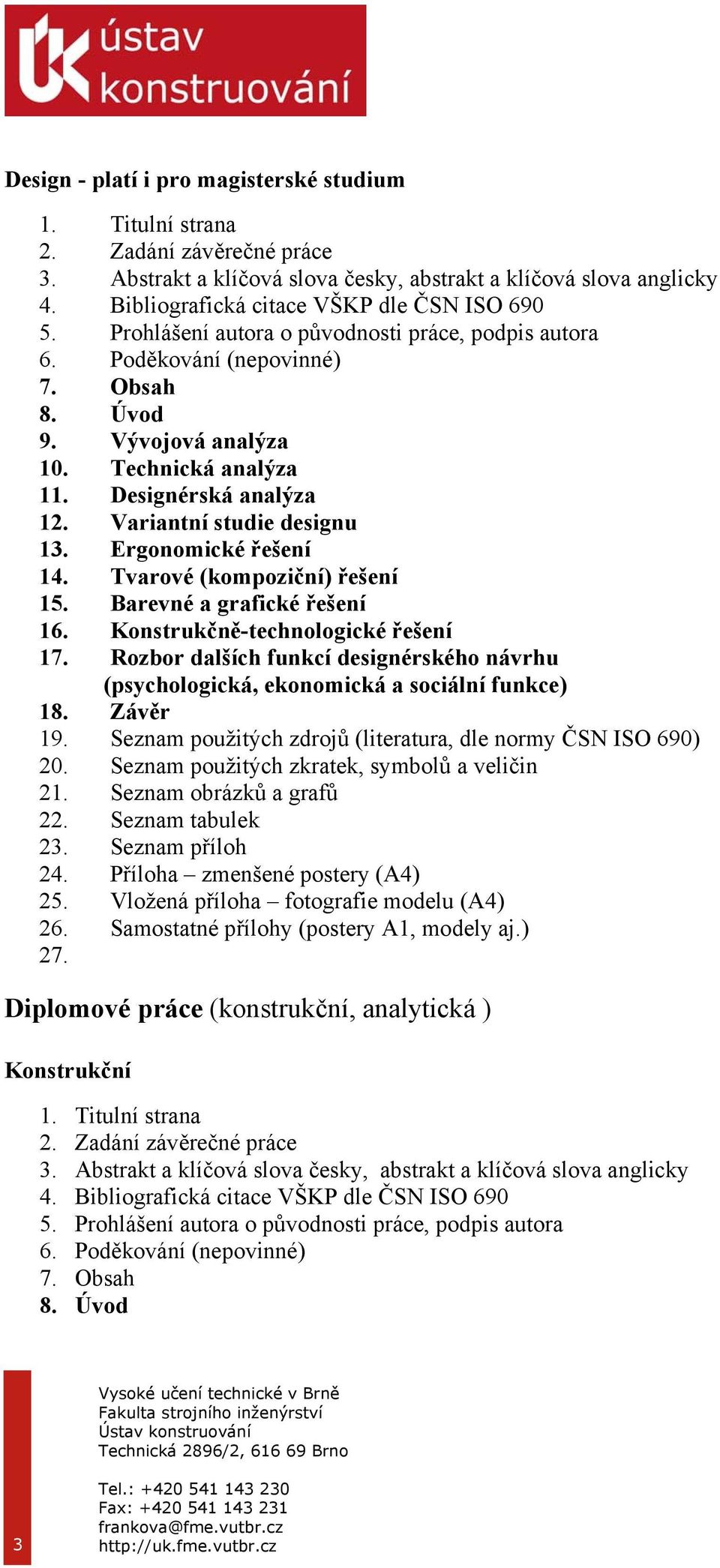 Rozbor dalších funkcí designérského návrhu (psychologická, ekonomická a sociální funkce) 18. Závěr 19. Seznam použitých zdrojů (literatura, dle normy ČSN ISO 690) 20.