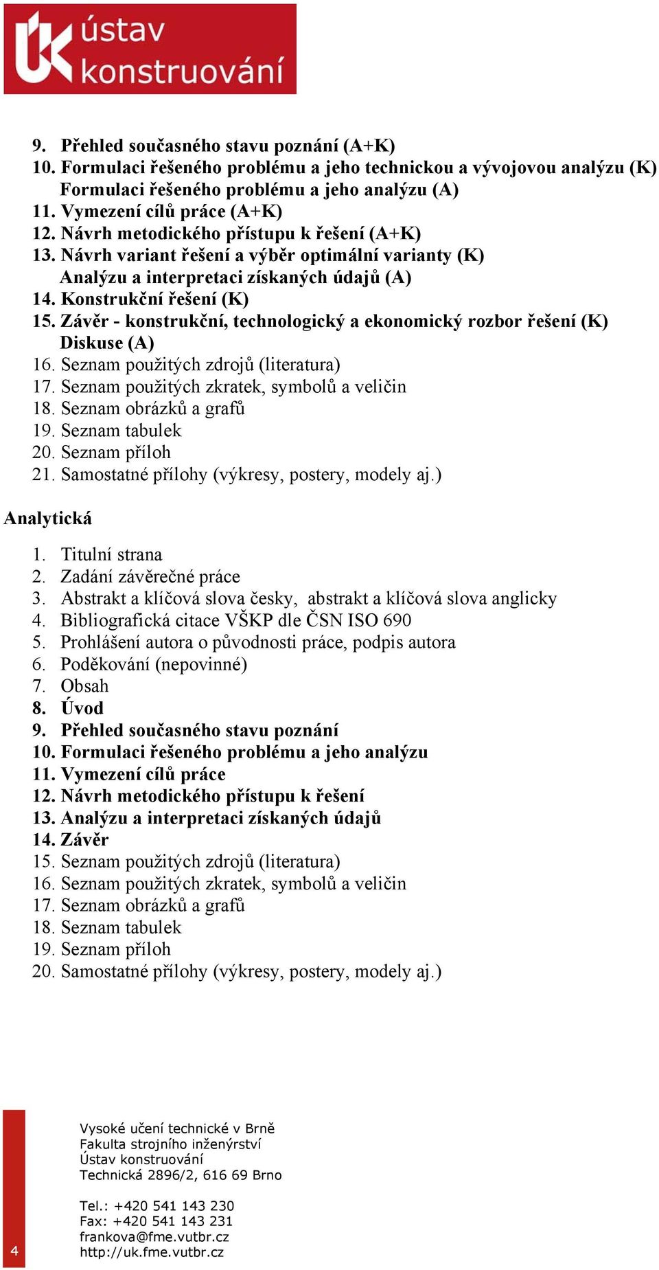 Závěr - konstrukční, technologický a ekonomický rozbor řešení (K) Diskuse (A) 16. Seznam použitých zdrojů (literatura) 17. Seznam použitých zkratek, symbolů a veličin 18. Seznam obrázků a grafů 19.