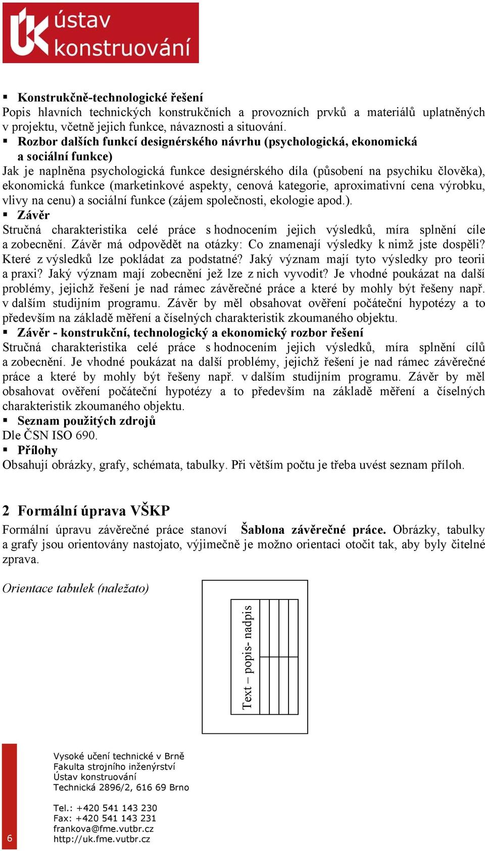 (marketinkové aspekty, cenová kategorie, aproximativní cena výrobku, vlivy na cenu) a sociální funkce (zájem společnosti, ekologie apod.). Závěr Stručná charakteristika celé práce s hodnocením jejich výsledků, míra splnění cíle a zobecnění.