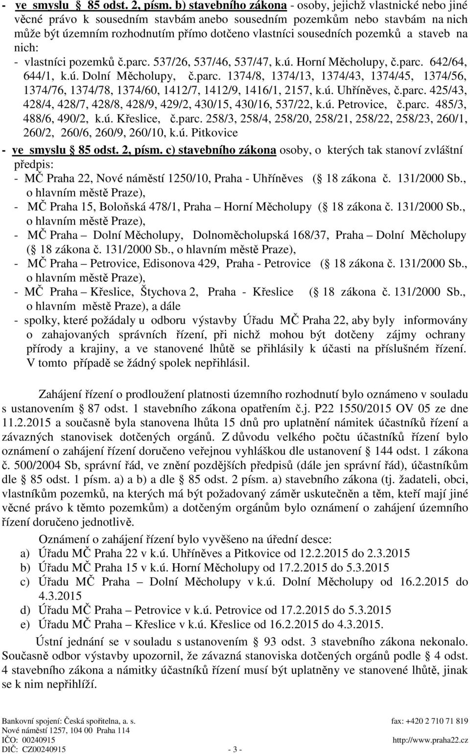 sousedních pozemků a staveb na nich: - vlastníci pozemků č.parc. 537/26, 537/46, 537/47, k.ú. Horní Měcholupy, č.parc. 642/64, 644/1, k.ú. Dolní Měcholupy, č.parc. 1374/8, 1374/13, 1374/43, 1374/45, 1374/56, 1374/76, 1374/78, 1374/60, 1412/7, 1412/9, 1416/1, 2157, k.