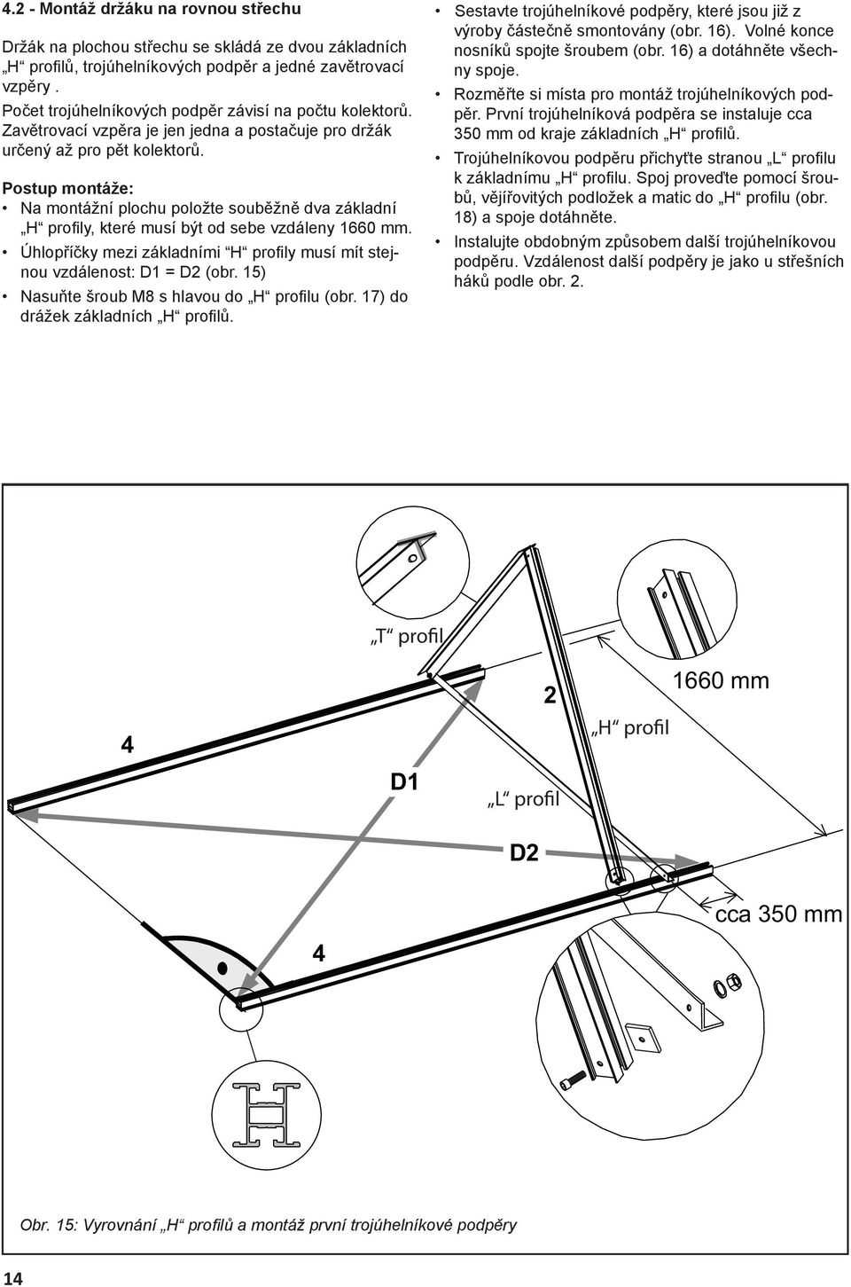 Postup montáže: Na montážní plochu položte souběžně dva základní H profi ly, které musí být od sebe vzdáleny 1660 mm. Úhlopříčky mezi základními H profi ly musí mít stejnou vzdálenost: D1 = D2 (obr.