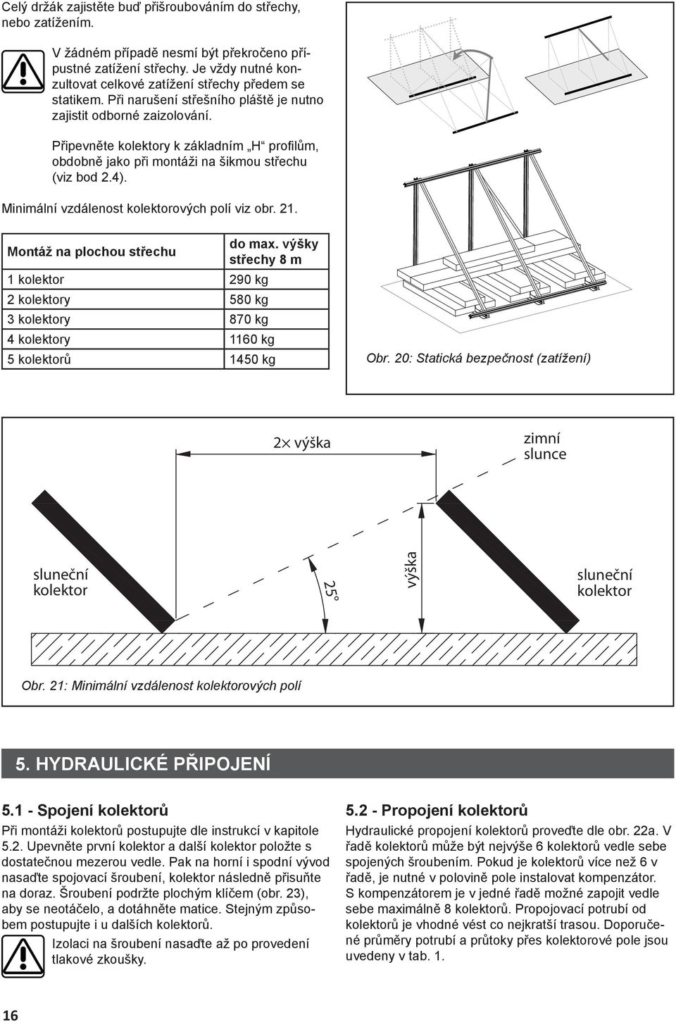 Připevněte kolektory k základním H profi lům, obdobně jako při montáži na šikmou střechu (viz bod 2.4). Minimální vzdálenost kolektorových polí viz obr. 21. Montáž na plochou střechu do max.