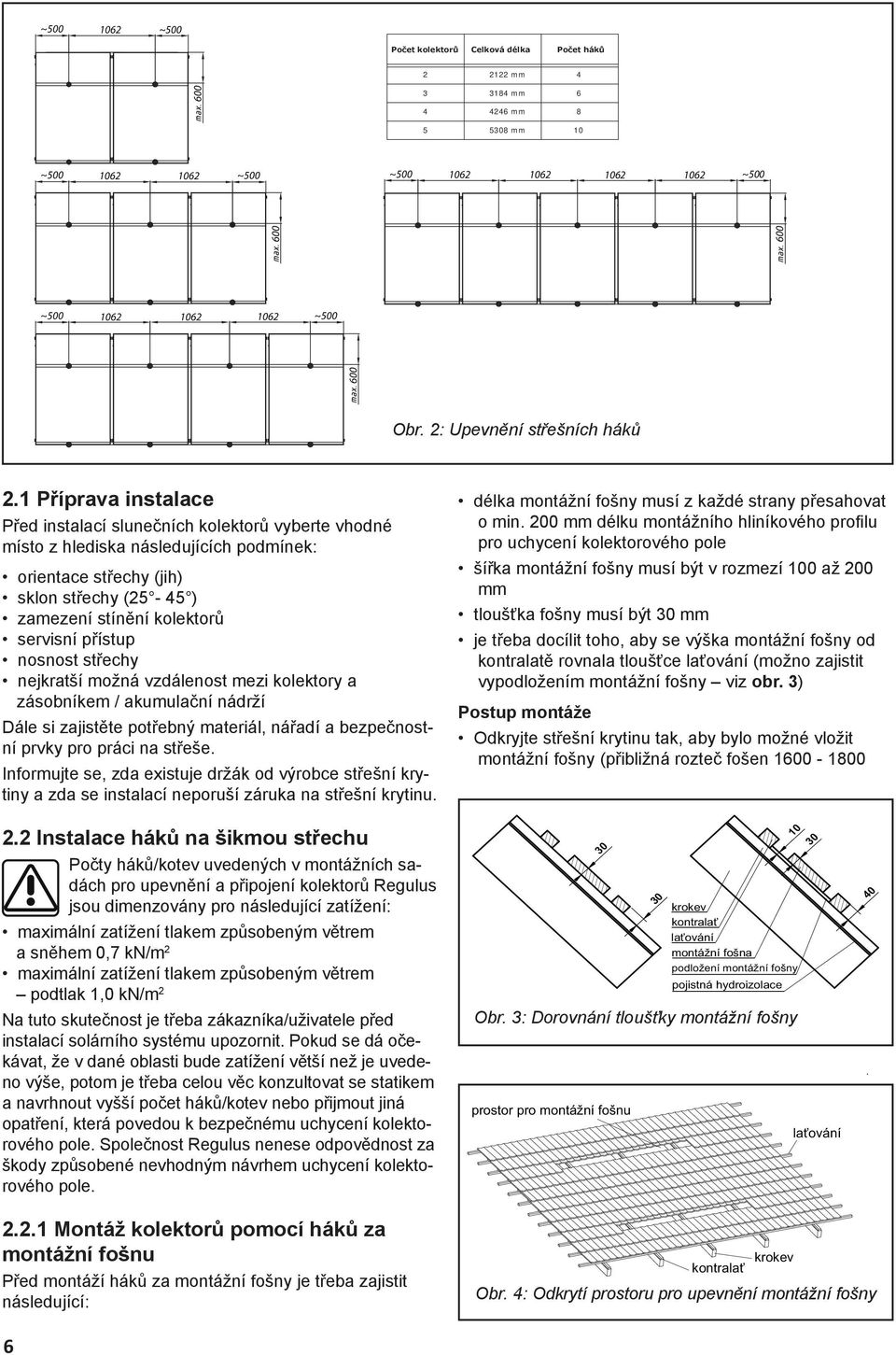 1 Příprava instalace Před instalací slunečních kolektorů vyberte vhodné místo z hlediska následujících podmínek: orientace střechy (jih) sklon střechy (25-45 ) zamezení stínění kolektorů servisní