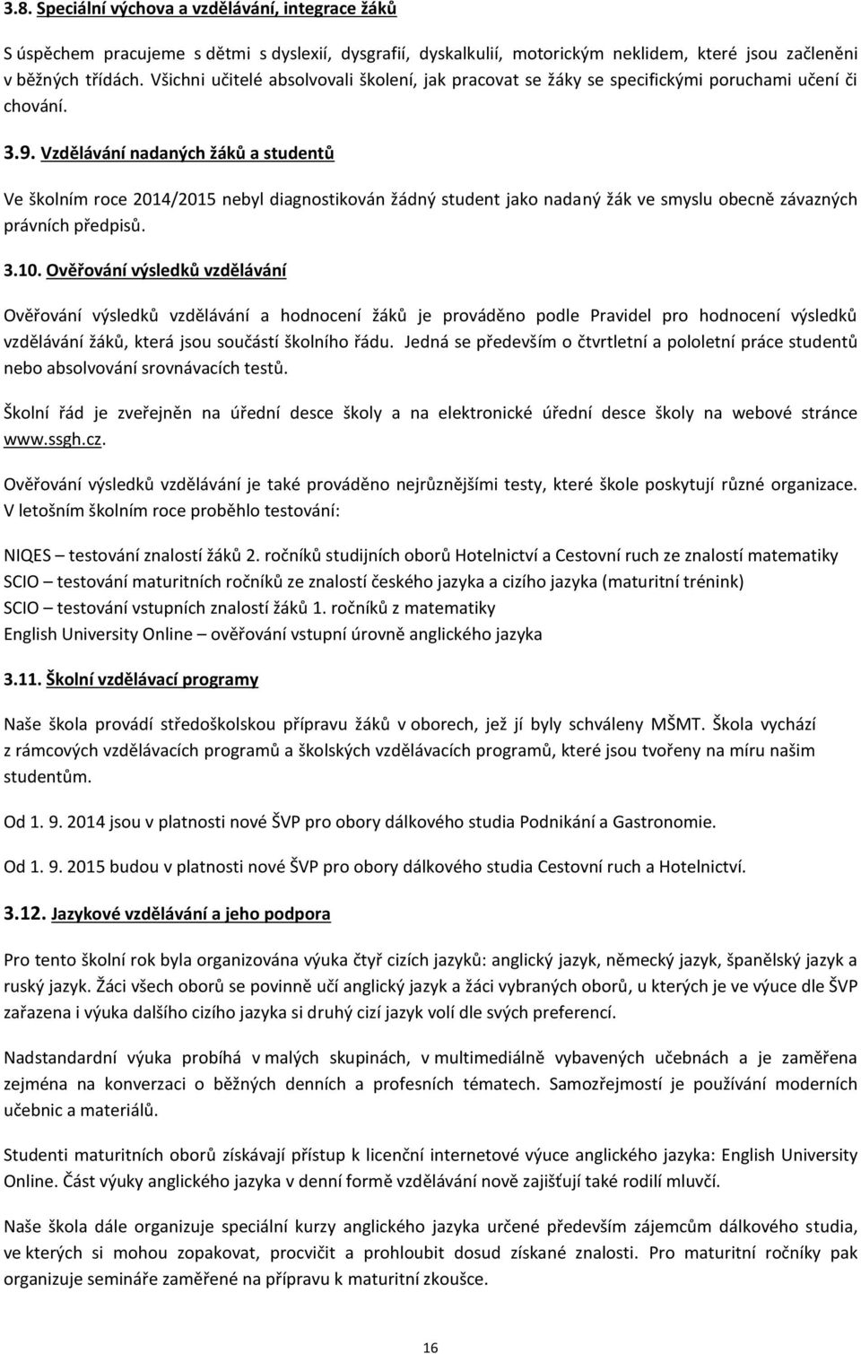 Vzdělávání nadaných žáků a studentů Ve školním roce 2014/2015 nebyl diagnostikován žádný student jako nadaný žák ve smyslu obecně závazných právních předpisů. 3.10.