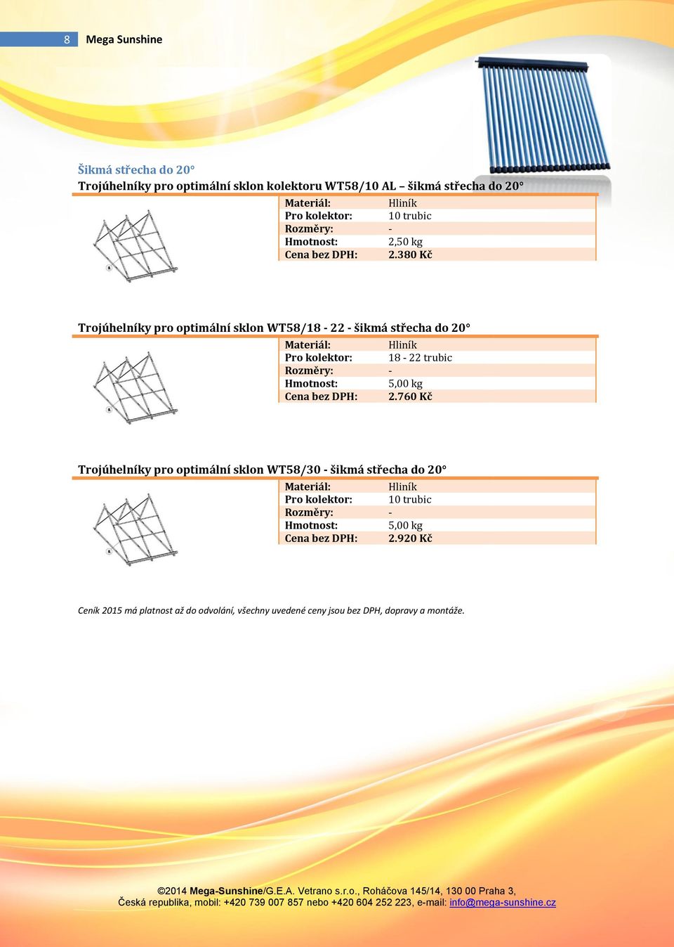 380 Kč Trojúhelníky pro optimální sklon WT58/18-22 - šikmá střecha do 20 Hliník Pro kolektor: 18-22 trubic 5,00 kg Cena bez DPH: