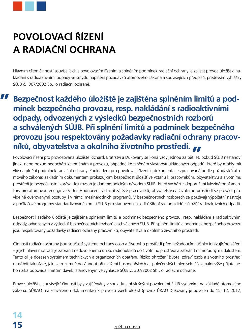 Bezpečnost každého úložiště je zajištěna splněním limitů a podmínek bezpečného provozu, resp. nakládání s radioaktivními odpady, odvozených z výsledků bezpečnostních rozborů a schválených SÚJB.