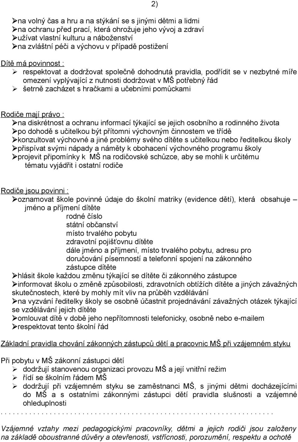 pomůckami 2) Rodiče mají právo : na diskrétnost a ochranu informací týkající se jejich osobního a rodinného života po dohodě s učitelkou být přítomni výchovným činnostem ve třídě konzultovat výchovné