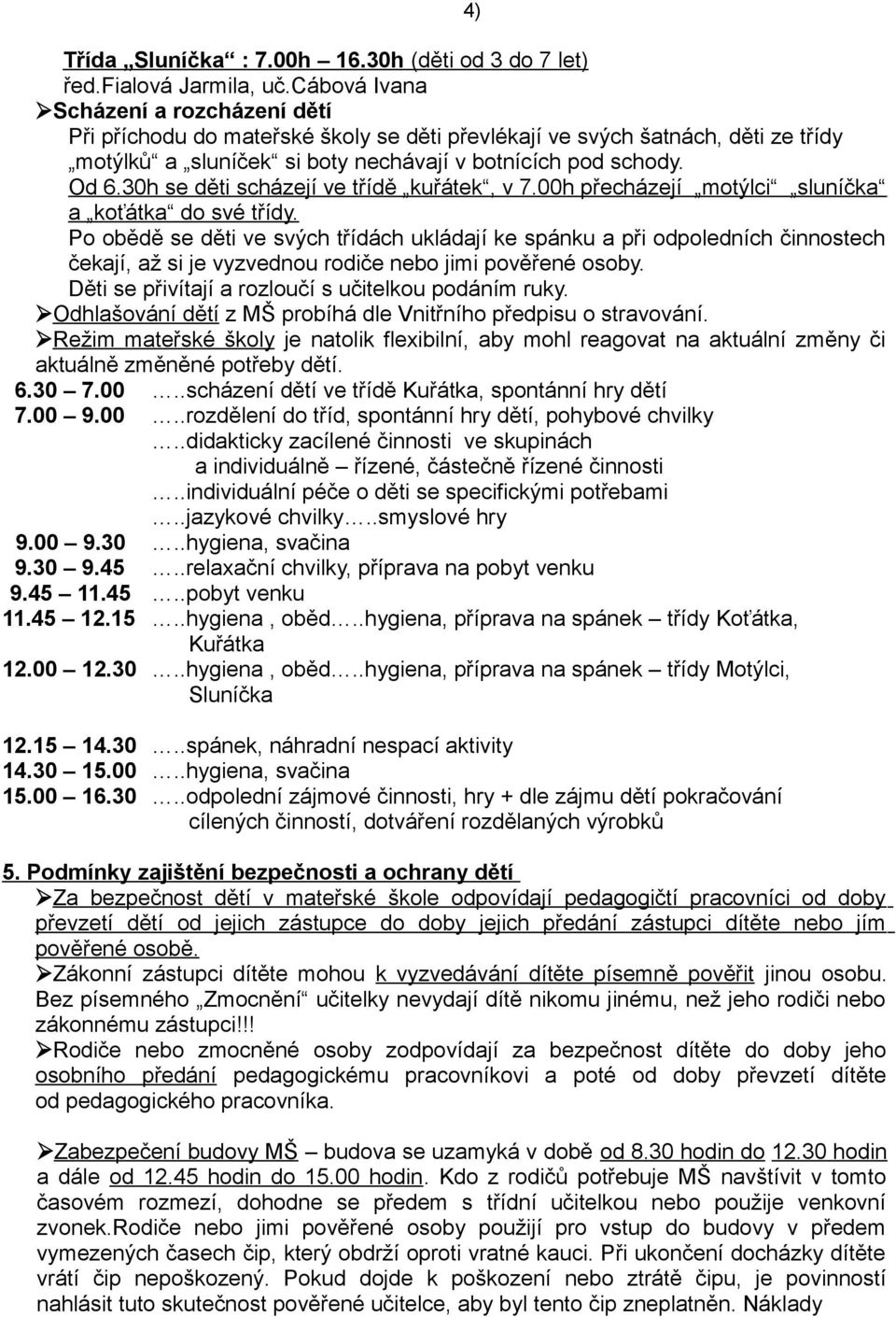 30h se děti scházejí ve třídě kuřátek, v 7.00h přecházejí motýlci sluníčka a koťátka do své třídy.