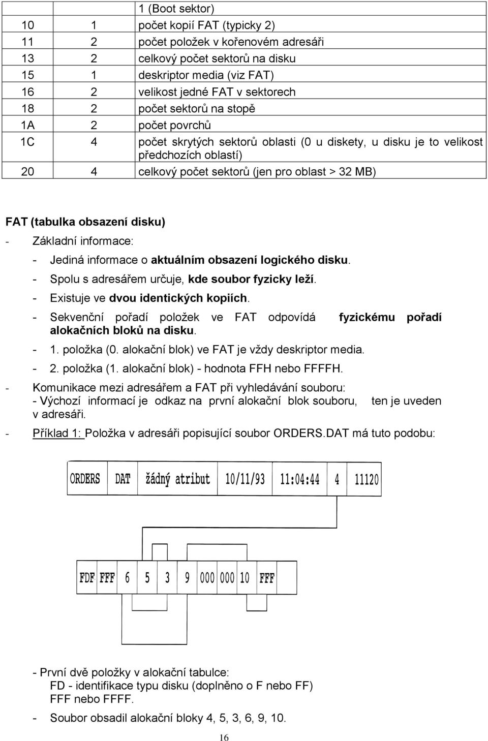 (tabulka obsazení disku) - Základní informace: - Jediná informace o aktuálním obsazení logického disku. - Spolu s adresářem určuje, kde soubor fyzicky leží. - Existuje ve dvou identických kopiích.