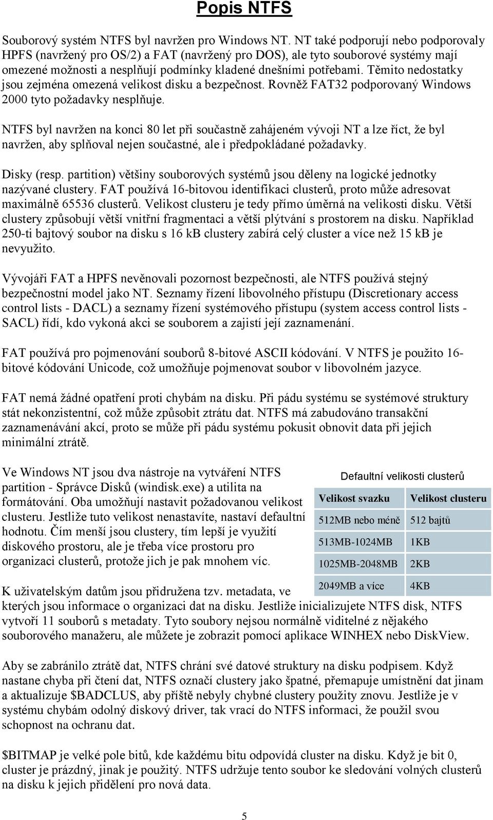 Těmito nedostatky jsou zejména omezená velikost disku a bezpečnost. Rovněž FAT32 podporovaný Windows 2000 tyto požadavky nesplňuje.