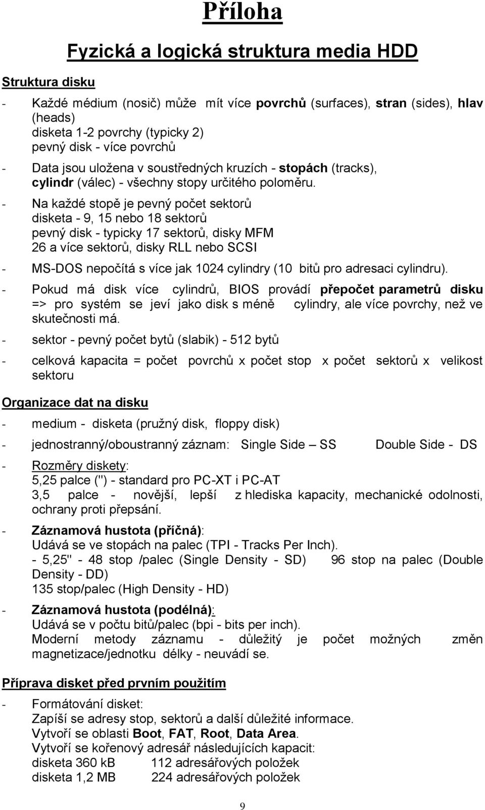 - Na každé stopě je pevný počet sektorů disketa - 9, 15 nebo 18 sektorů pevný disk - typicky 17 sektorů, disky MFM 26 a více sektorů, disky RLL nebo SCSI - MS-DOS nepočítá s více jak 1024 cylindry