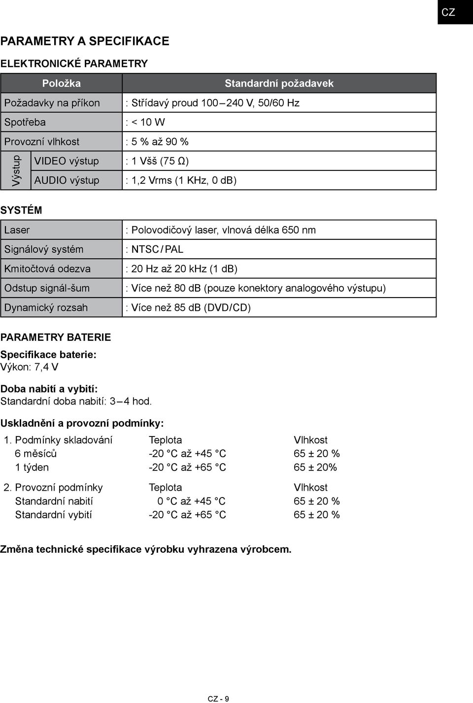 20 Hz až 20 khz (1 db) : Více než 80 db (pouze konektory analogového výstupu) : Více než 85 db (DVD/CD) Parametry baterie Specifikace baterie: Výkon: 7,4 V Doba nabití a vybití: Standardní doba