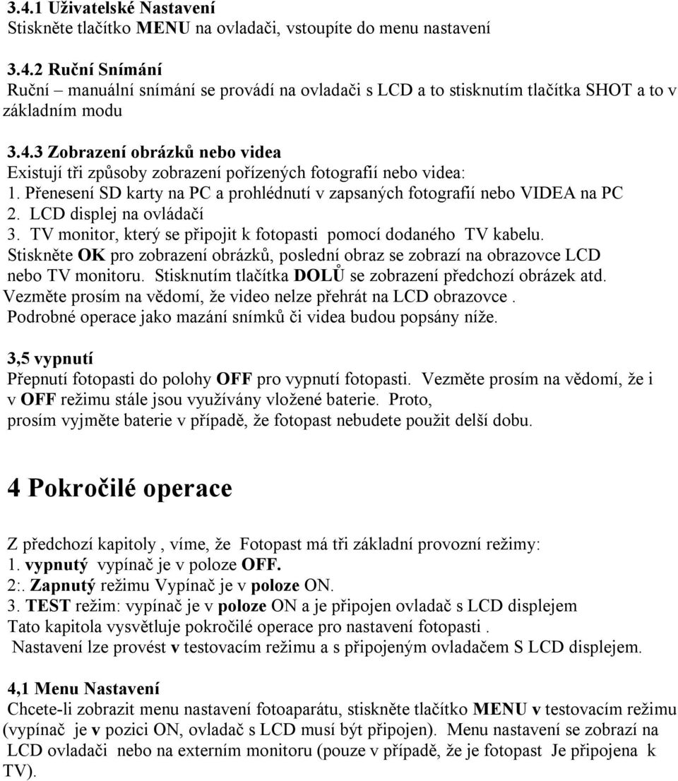 LCD displej na ovládačí 3. TV monitor, který se připojit k fotopasti pomocí dodaného TV kabelu. Stiskněte OK pro zobrazení obrázků, poslední obraz se zobrazí na obrazovce LCD nebo TV monitoru.