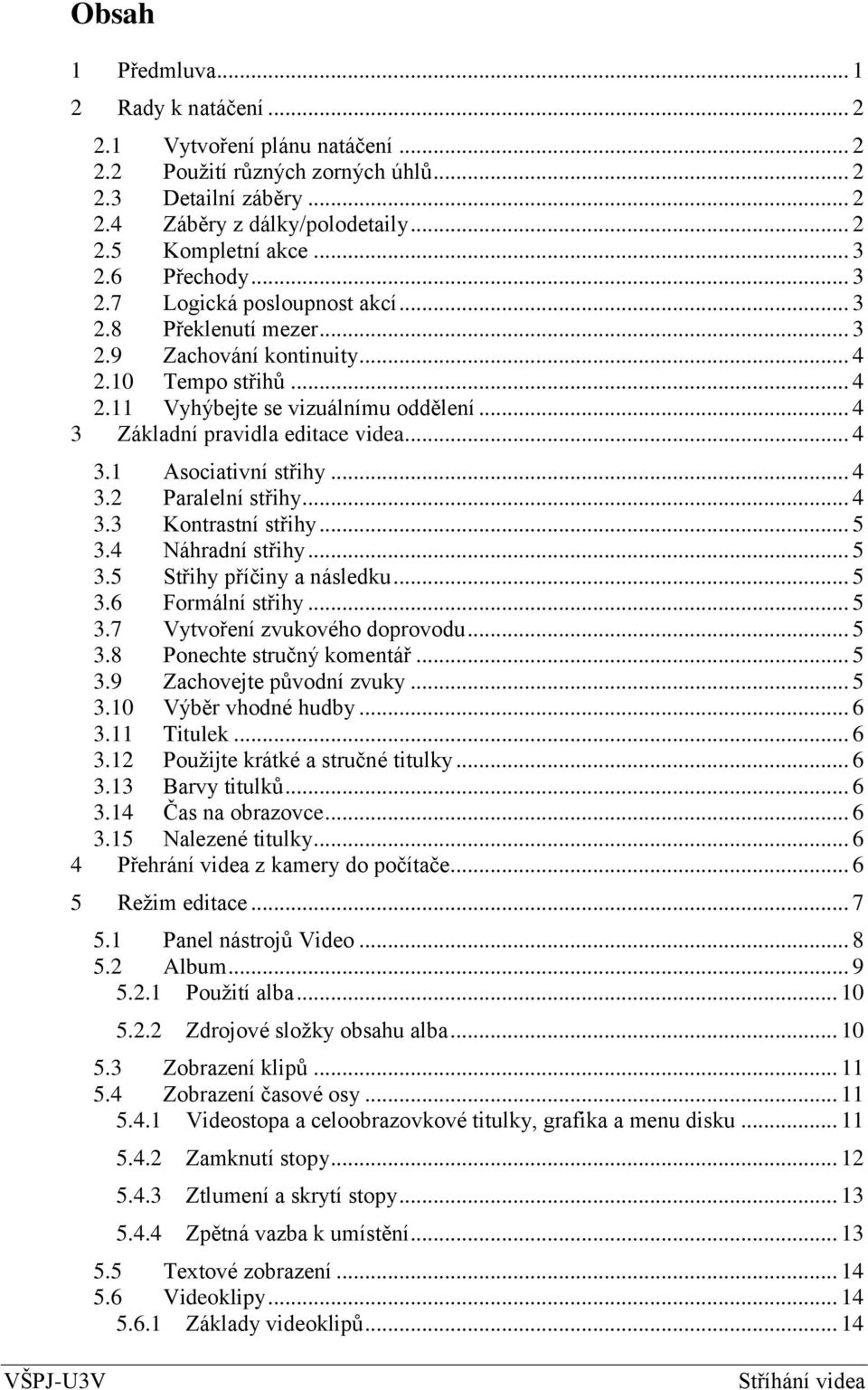 .. 4 3 Základní pravidla editace videa... 4 3.1 Asociativní střihy... 4 3.2 Paralelní střihy... 4 3.3 Kontrastní střihy... 5 3.4 Náhradní střihy... 5 3.5 Střihy příčiny a následku... 5 3.6 Formální střihy.