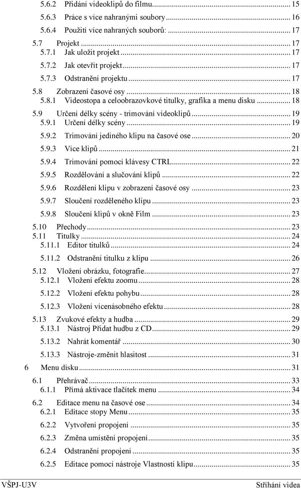 .. 19 5.9.2 Trimování jediného klipu na časové ose... 20 5.9.3 Více klipů... 21 5.9.4 Trimování pomocí klávesy CTRL... 22 5.9.5 Rozdělování a slučování klipů... 22 5.9.6 Rozdělení klipu v zobrazení časové osy.