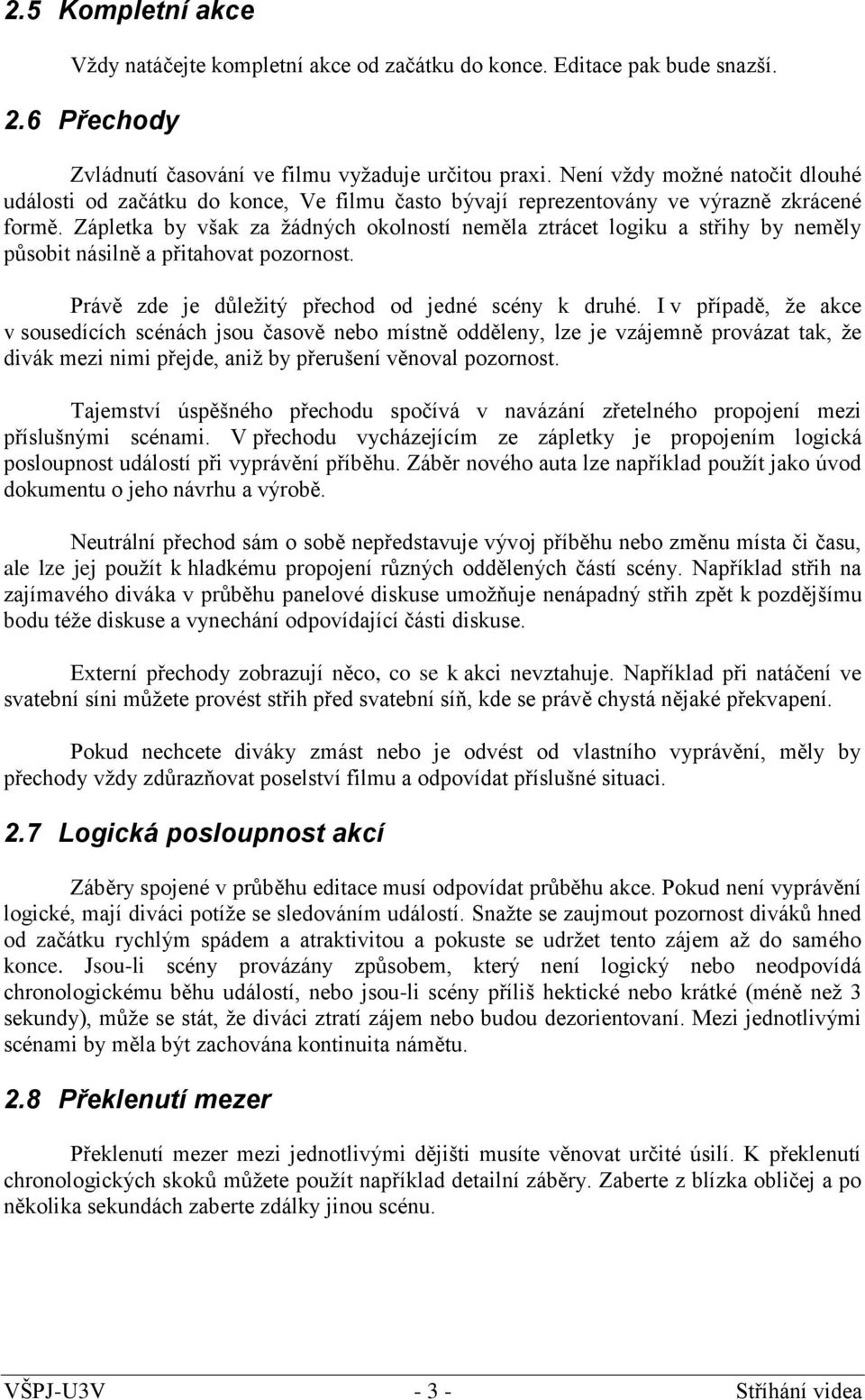 Zápletka by však za žádných okolností neměla ztrácet logiku a střihy by neměly působit násilně a přitahovat pozornost. Právě zde je důležitý přechod od jedné scény k druhé.