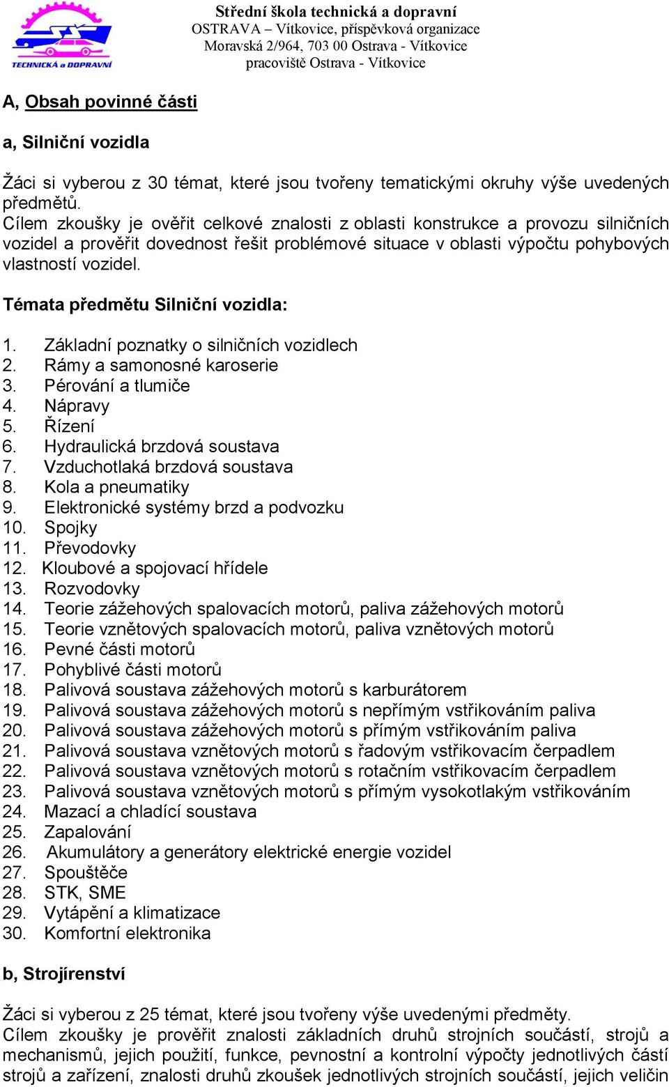 Témata předmětu Silniční vozidla: 1. Základní poznatky o silničních vozidlech 2. Rámy a samonosné karoserie 3. Pérování a tlumiče 4. Nápravy 5. Řízení 6. Hydraulická brzdová soustava 7.