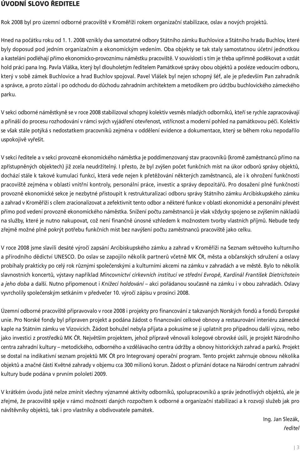 Oba objekty se tak staly samostatnou účetní jednotkou a kasteláni podléhají přímo ekonomicko-provoznímu náměstku pracoviště. V souvislosti s tím je třeba upřímně poděkovat a vzdát hold práci pana Ing.