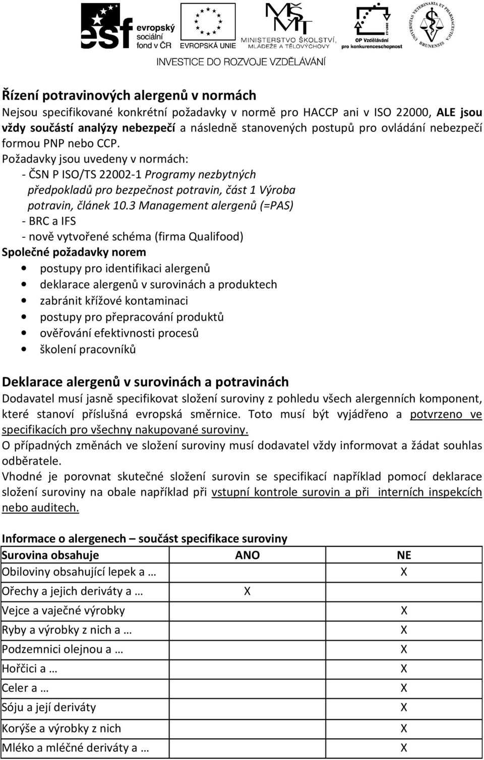 3 Management alergenů (=PAS) - BRC a IFS - nově vytvořené schéma (firma Qualifood) Společné požadavky norem postupy pro identifikaci alergenů deklarace alergenů v surovinách a produktech zabránit