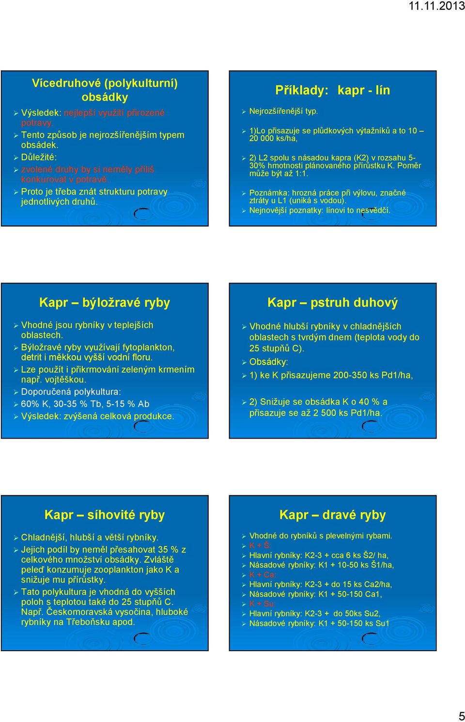 1)Lo přisazuje se plůdkových výtažníků a to 10 20 000 ks/ha, 2) L2 spolu s násadou kapra (K2) v rozsahu 5-30% hmotnosti plánovaného přírůstku K. Poměr může být až 1:1.