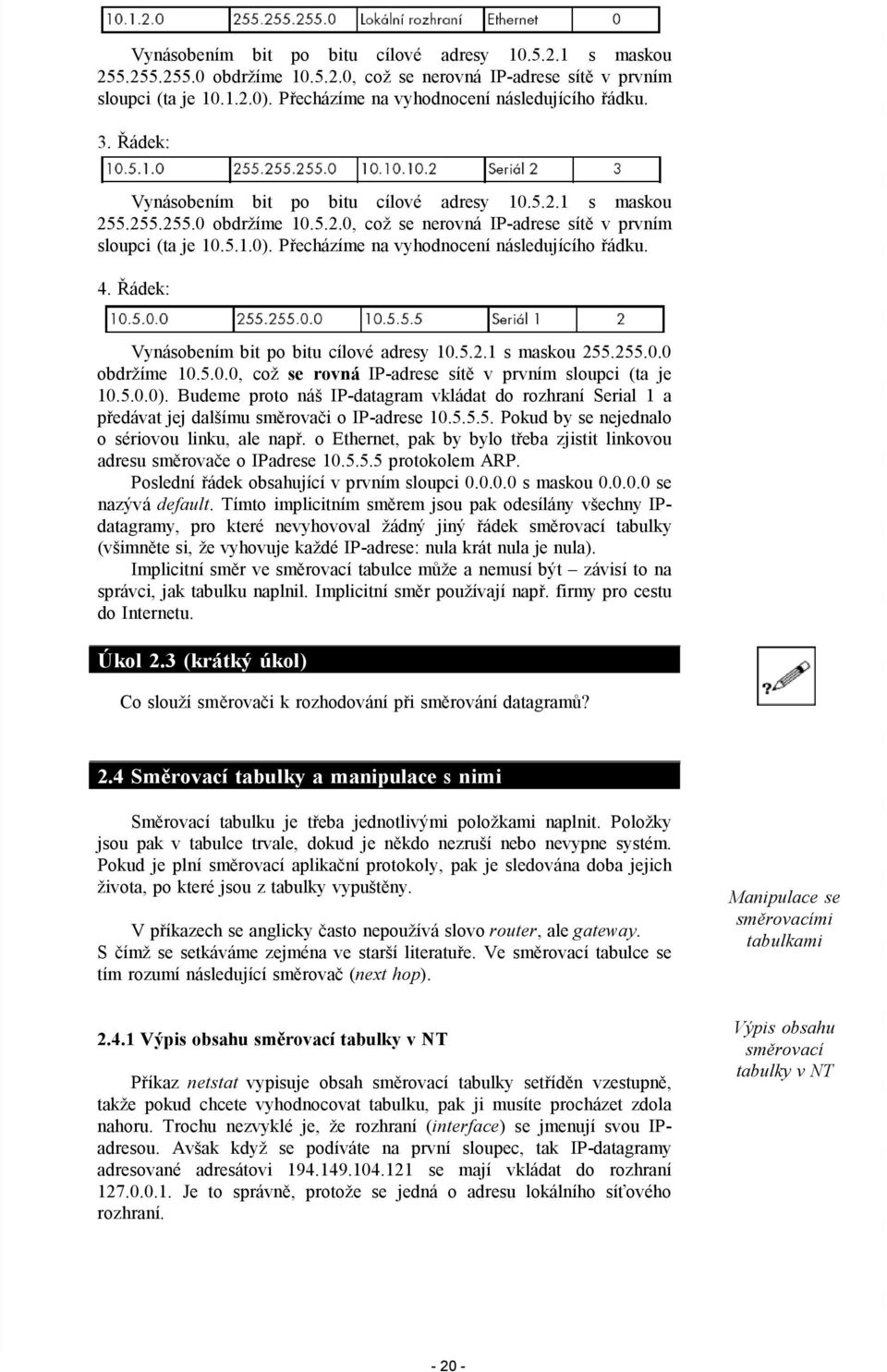 Přecházíme na vyhodnocení následujícího řádku. 4. Řádek: Vynásobením bit po bitu cílové adresy 10.5.2.1 s maskou 255.255.0.0 obdržíme 10.5.0.0, což se rovná IP-adrese sítě v prvním sloupci (ta je 10.