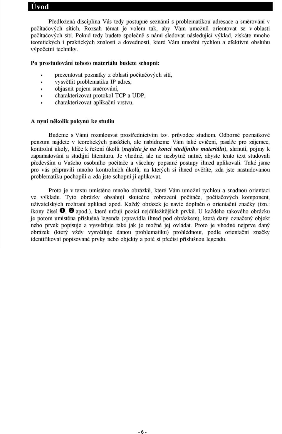 Po prostudování tohoto materiálu budete schopni: prezentovat poznatky z oblasti počítačových sítí, vysvětlit problematiku IP adres, objasnit pojem směrování, charakterizovat protokol TCP a UDP,