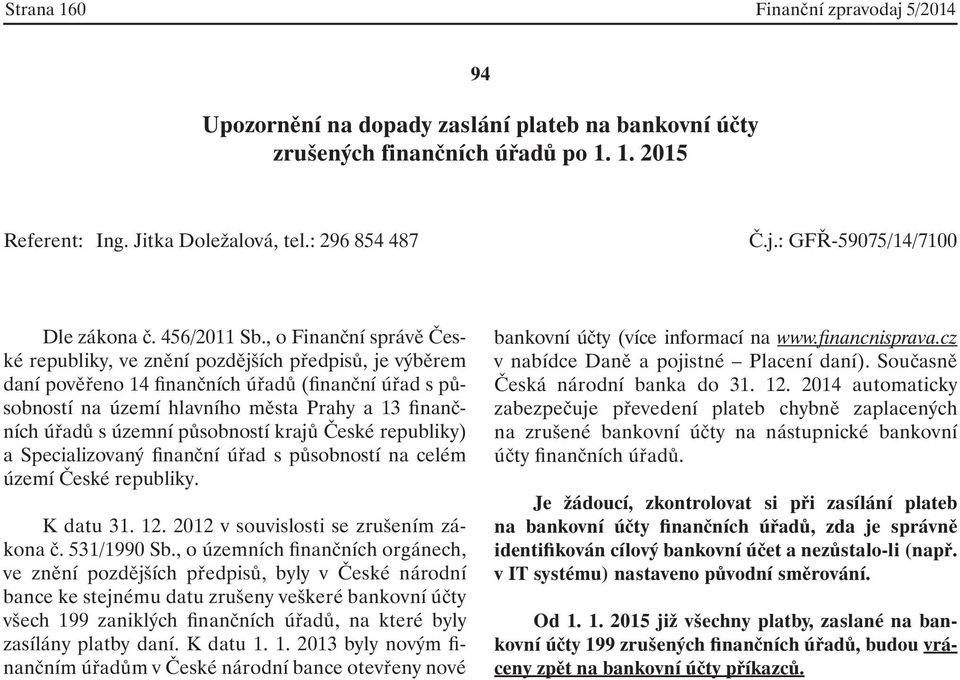 , o Finanční správě České republiky, ve znění pozdějších předpisů, je výběrem daní pověřeno 14 finančních úřadů (finanční úřad s působností na území hlavního města Prahy a 13 finančních úřadů s