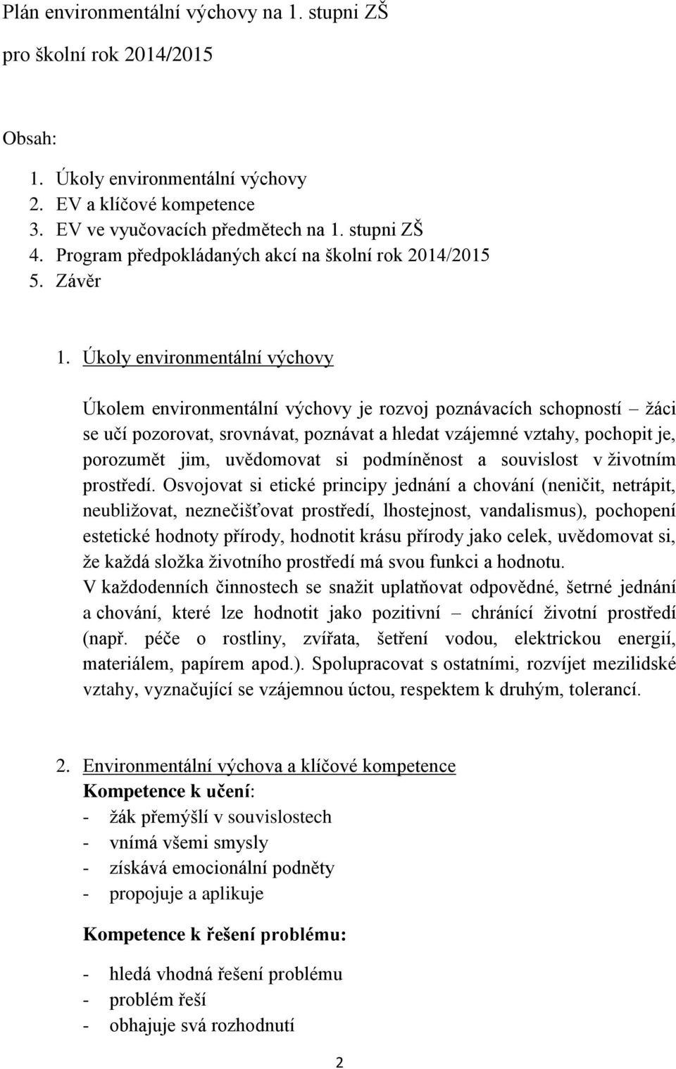 Úkoly environmentální výchovy Úkolem environmentální výchovy je rozvoj poznávacích schopností žáci se učí pozorovat, srovnávat, poznávat a hledat vzájemné vztahy, pochopit je, porozumět jim,