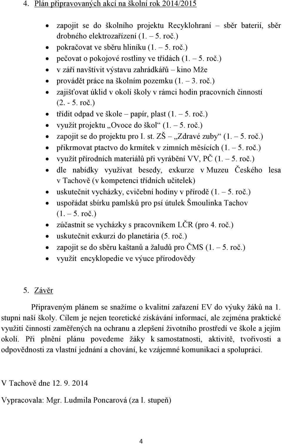 5. roč.) využít projektu Ovoce do škol (1. 5. roč.) zapojit se do projektu pro I. st. ZŠ Zdravé zuby (1. 5. roč.) přikrmovat ptactvo do krmítek v zimních měsících (1. 5. roč.) využít přírodních materiálů při vyrábění VV, PČ (1.