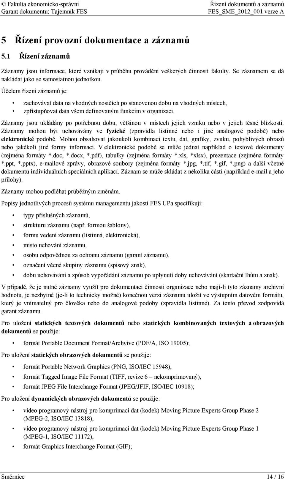 Účelem řízení záznamů je: zachovávat data na vhodných nosičích po stanovenou dobu na vhodných místech, zpřístupňovat data všem definovaným funkcím v organizaci.